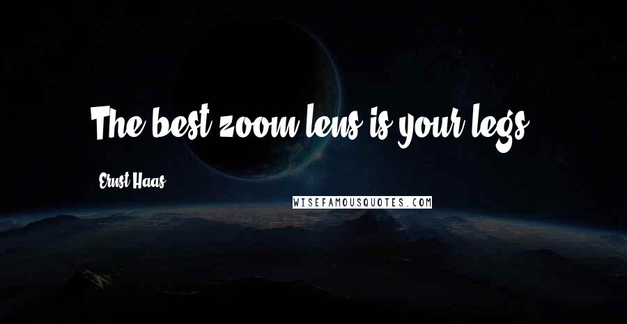 Ernst Haas Quotes: The best zoom lens is your legs.