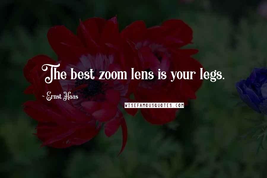 Ernst Haas Quotes: The best zoom lens is your legs.