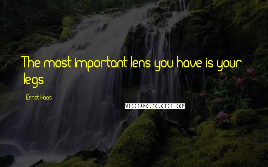 Ernst Haas Quotes: The most important lens you have is your legs