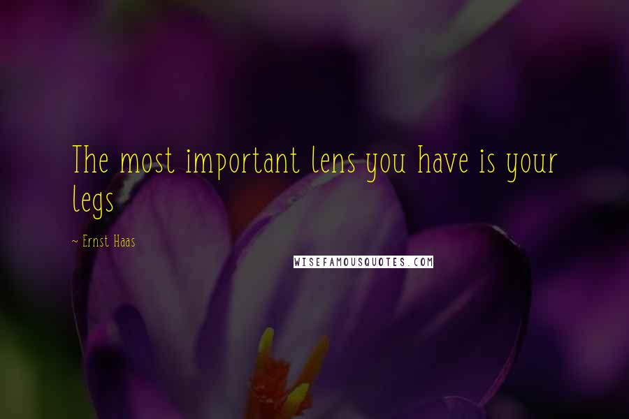 Ernst Haas Quotes: The most important lens you have is your legs