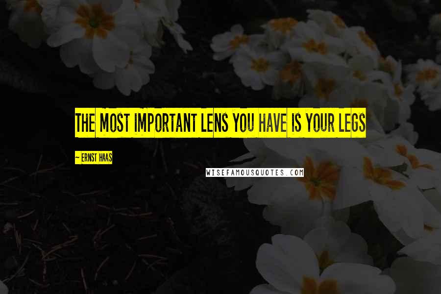 Ernst Haas Quotes: The most important lens you have is your legs