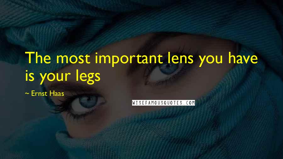 Ernst Haas Quotes: The most important lens you have is your legs