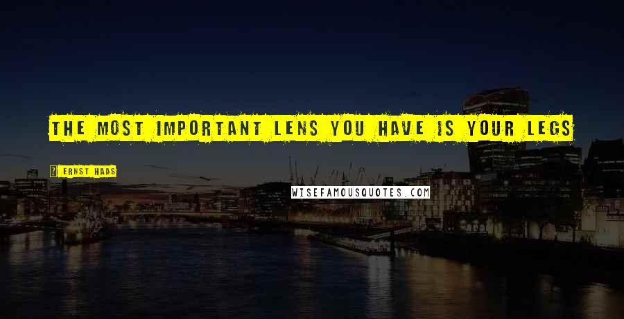 Ernst Haas Quotes: The most important lens you have is your legs
