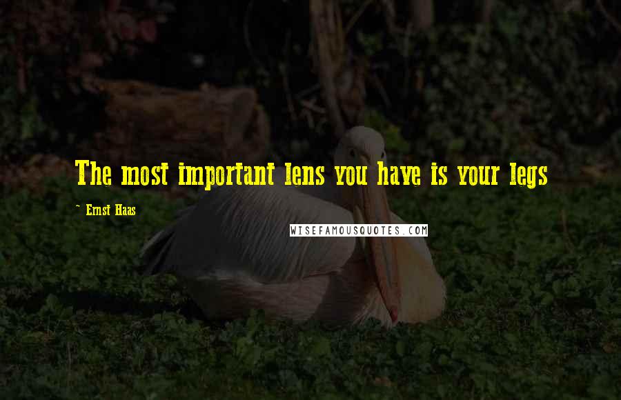 Ernst Haas Quotes: The most important lens you have is your legs