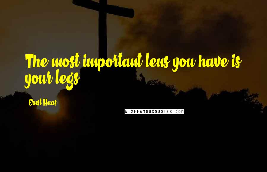 Ernst Haas Quotes: The most important lens you have is your legs