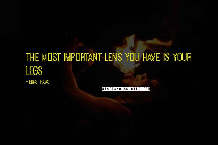 Ernst Haas Quotes: The most important lens you have is your legs