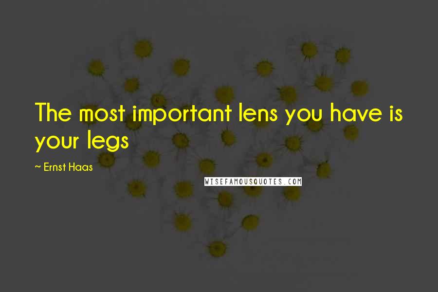 Ernst Haas Quotes: The most important lens you have is your legs