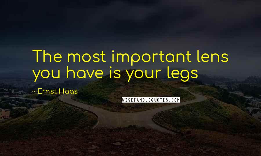 Ernst Haas Quotes: The most important lens you have is your legs