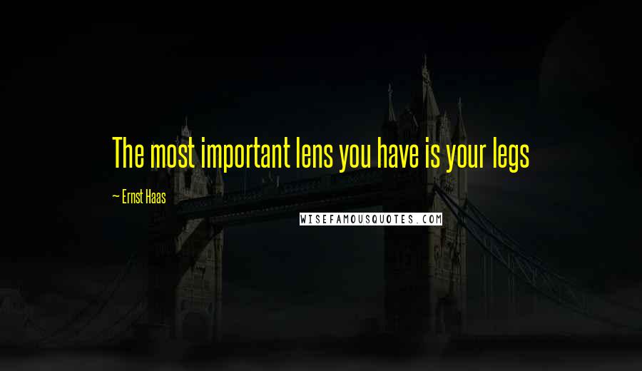 Ernst Haas Quotes: The most important lens you have is your legs