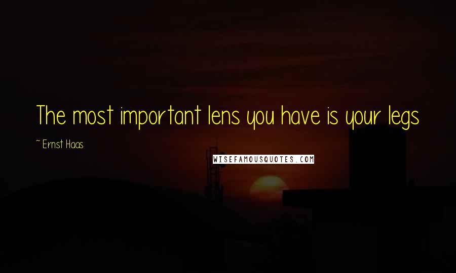 Ernst Haas Quotes: The most important lens you have is your legs