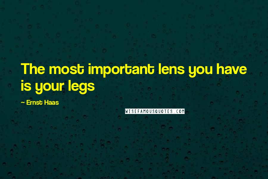 Ernst Haas Quotes: The most important lens you have is your legs