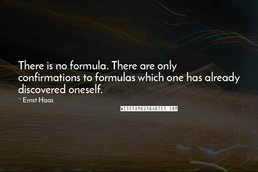 Ernst Haas Quotes: There is no formula. There are only confirmations to formulas which one has already discovered oneself.