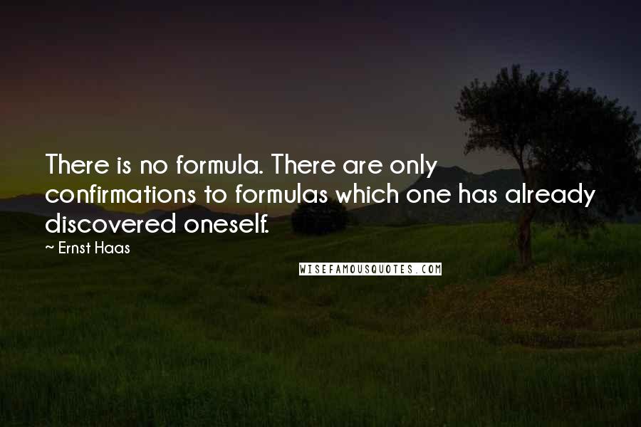 Ernst Haas Quotes: There is no formula. There are only confirmations to formulas which one has already discovered oneself.