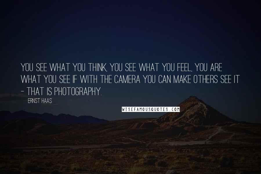 Ernst Haas Quotes: You see what you think, you see what you feel, you are what you see If with the camera you can make others see it - that is photography.