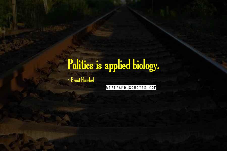 Ernst Haeckel Quotes: Politics is applied biology.