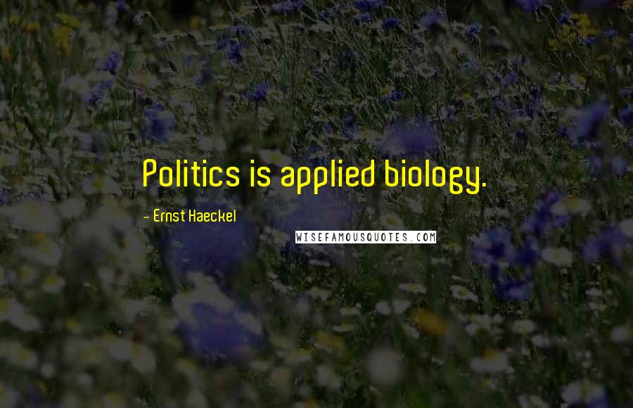 Ernst Haeckel Quotes: Politics is applied biology.