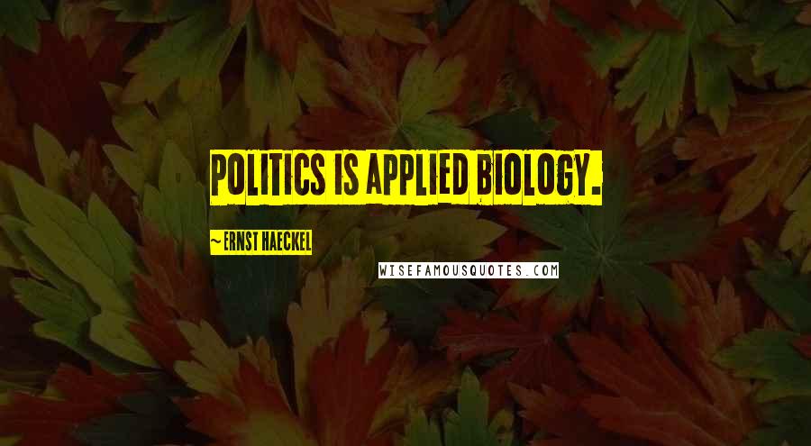 Ernst Haeckel Quotes: Politics is applied biology.