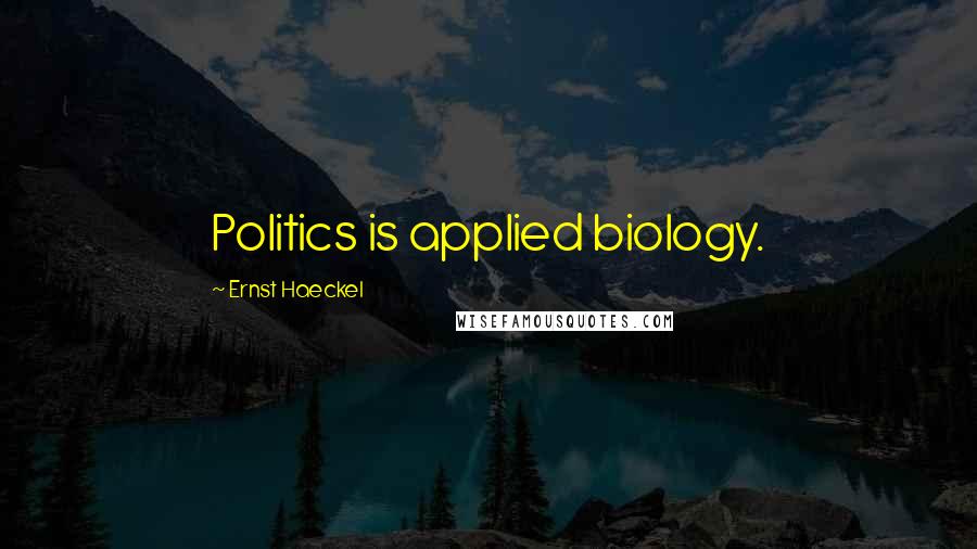 Ernst Haeckel Quotes: Politics is applied biology.