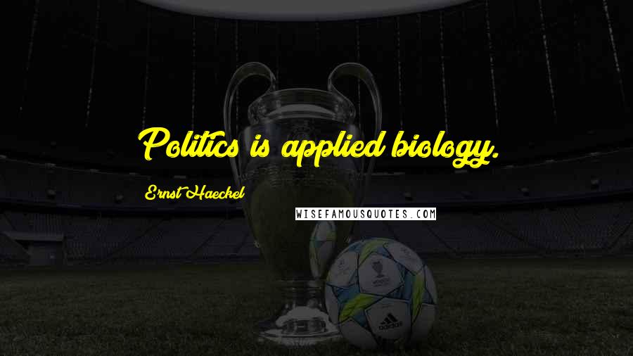 Ernst Haeckel Quotes: Politics is applied biology.