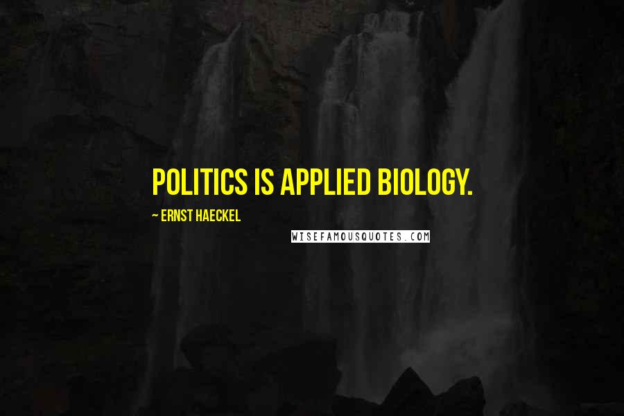 Ernst Haeckel Quotes: Politics is applied biology.