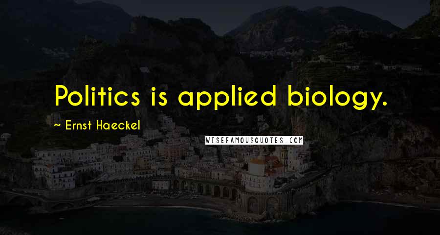 Ernst Haeckel Quotes: Politics is applied biology.