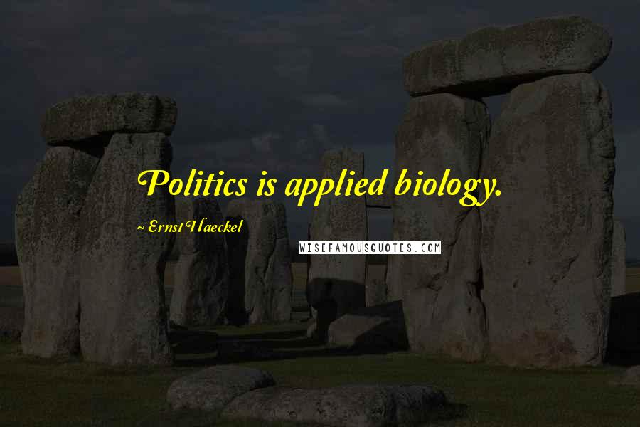 Ernst Haeckel Quotes: Politics is applied biology.