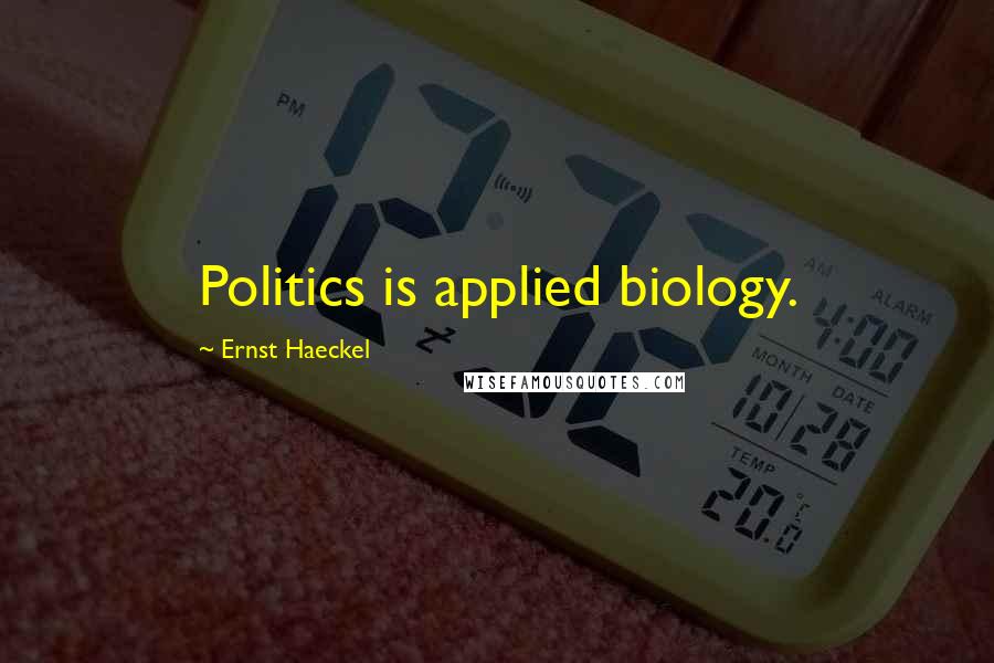 Ernst Haeckel Quotes: Politics is applied biology.