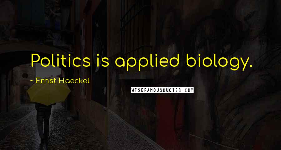 Ernst Haeckel Quotes: Politics is applied biology.