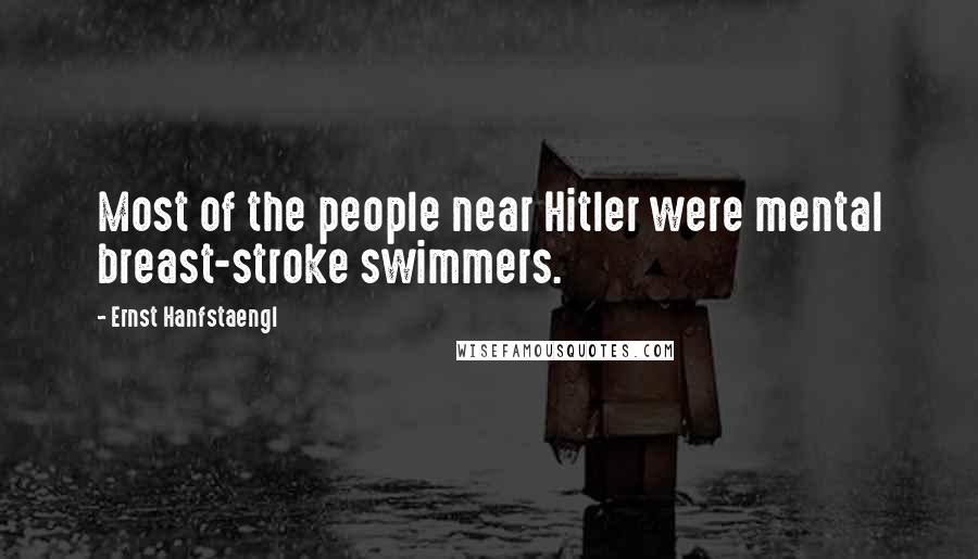 Ernst Hanfstaengl Quotes: Most of the people near Hitler were mental breast-stroke swimmers.