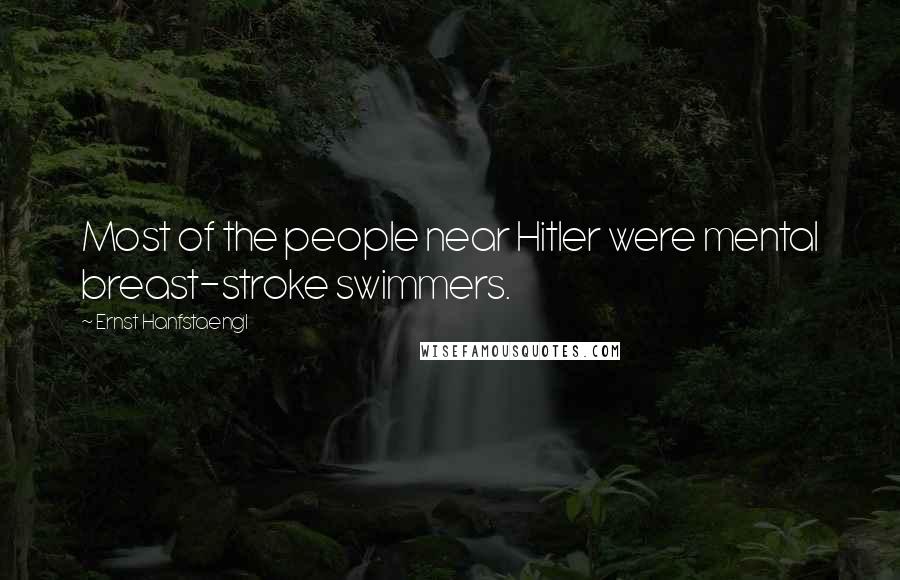 Ernst Hanfstaengl Quotes: Most of the people near Hitler were mental breast-stroke swimmers.