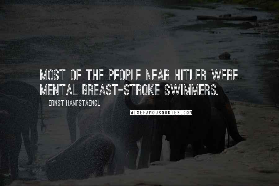 Ernst Hanfstaengl Quotes: Most of the people near Hitler were mental breast-stroke swimmers.