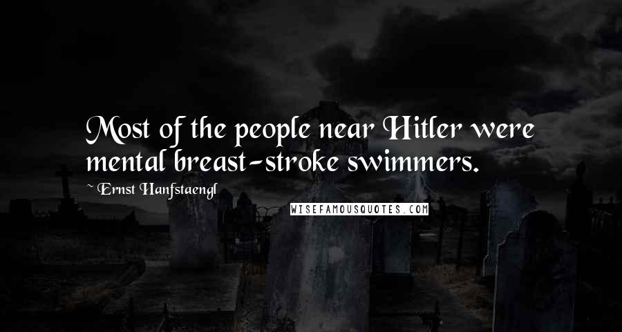 Ernst Hanfstaengl Quotes: Most of the people near Hitler were mental breast-stroke swimmers.