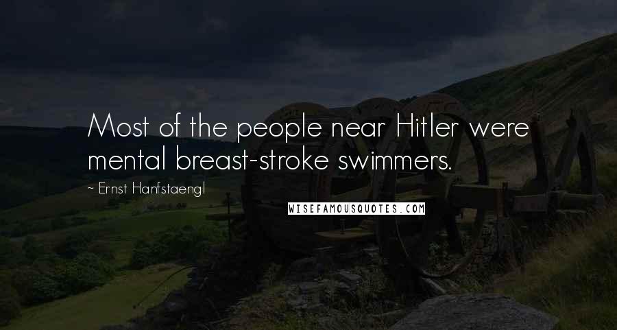 Ernst Hanfstaengl Quotes: Most of the people near Hitler were mental breast-stroke swimmers.