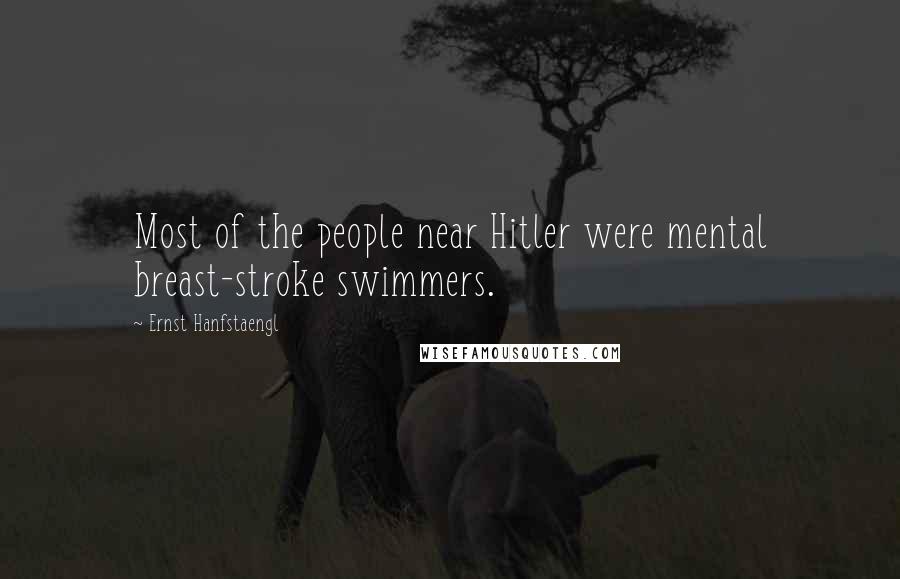 Ernst Hanfstaengl Quotes: Most of the people near Hitler were mental breast-stroke swimmers.