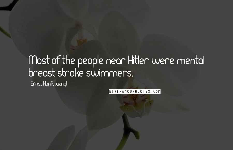 Ernst Hanfstaengl Quotes: Most of the people near Hitler were mental breast-stroke swimmers.