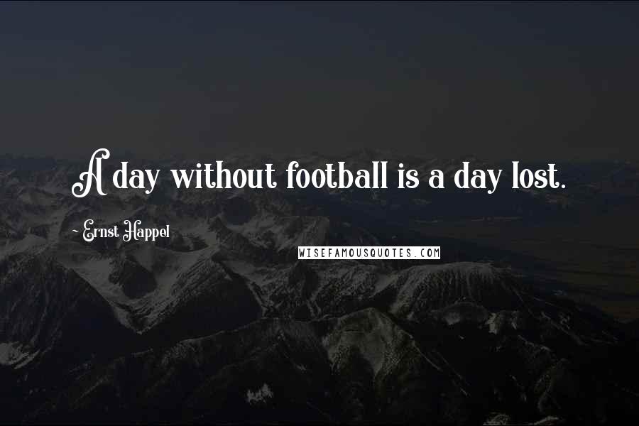 Ernst Happel Quotes: A day without football is a day lost.