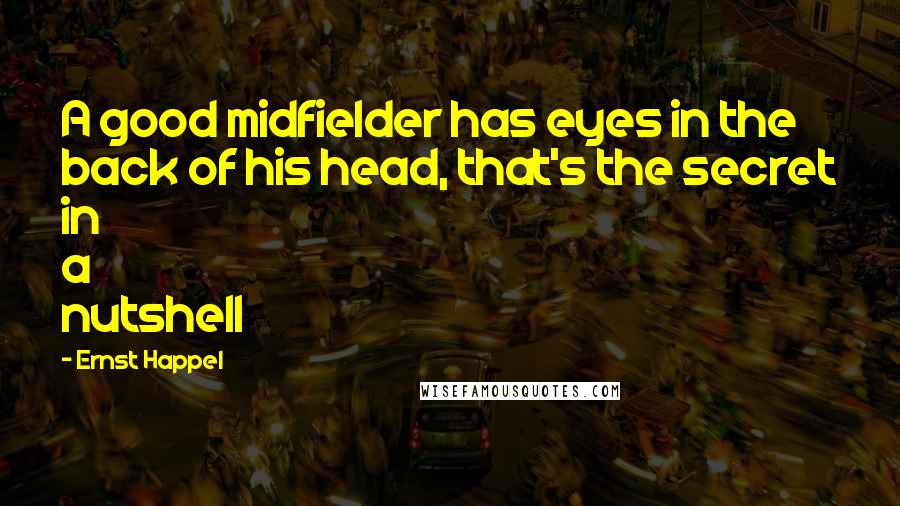 Ernst Happel Quotes: A good midfielder has eyes in the back of his head, that's the secret in a nutshell