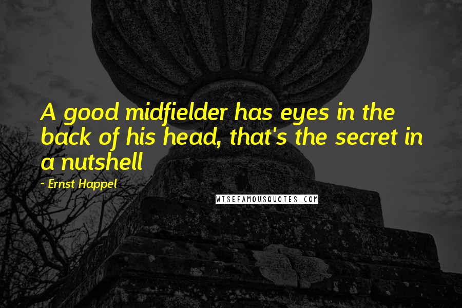 Ernst Happel Quotes: A good midfielder has eyes in the back of his head, that's the secret in a nutshell