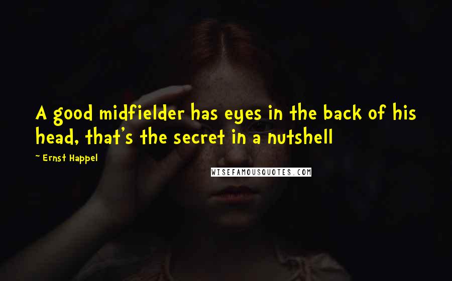 Ernst Happel Quotes: A good midfielder has eyes in the back of his head, that's the secret in a nutshell