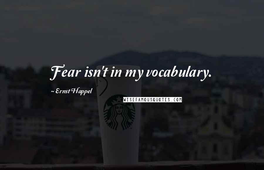 Ernst Happel Quotes: Fear isn't in my vocabulary.