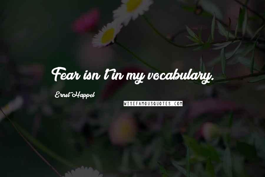 Ernst Happel Quotes: Fear isn't in my vocabulary.