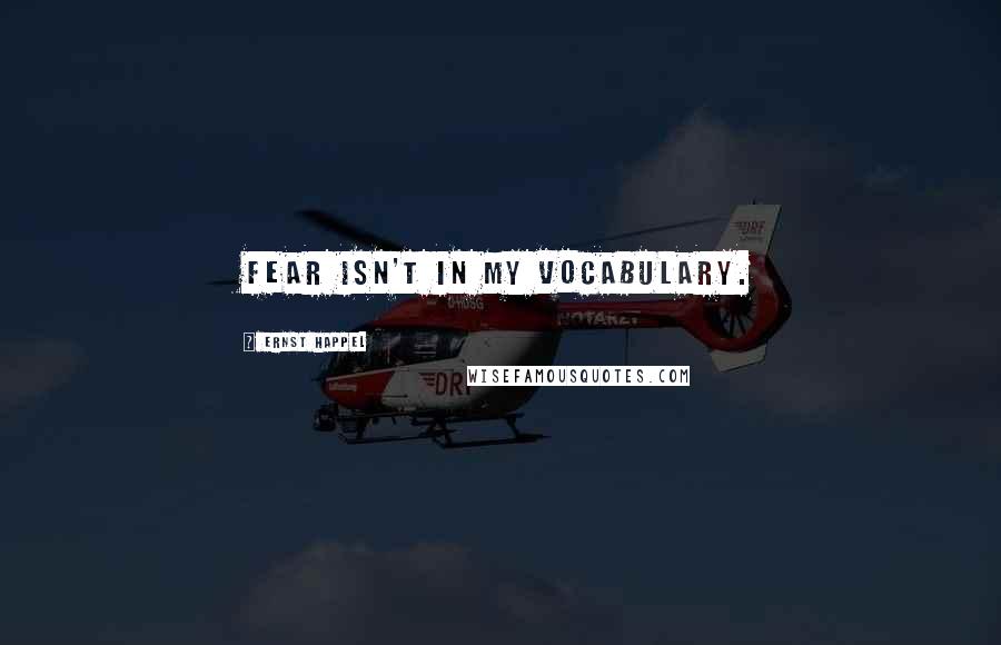 Ernst Happel Quotes: Fear isn't in my vocabulary.