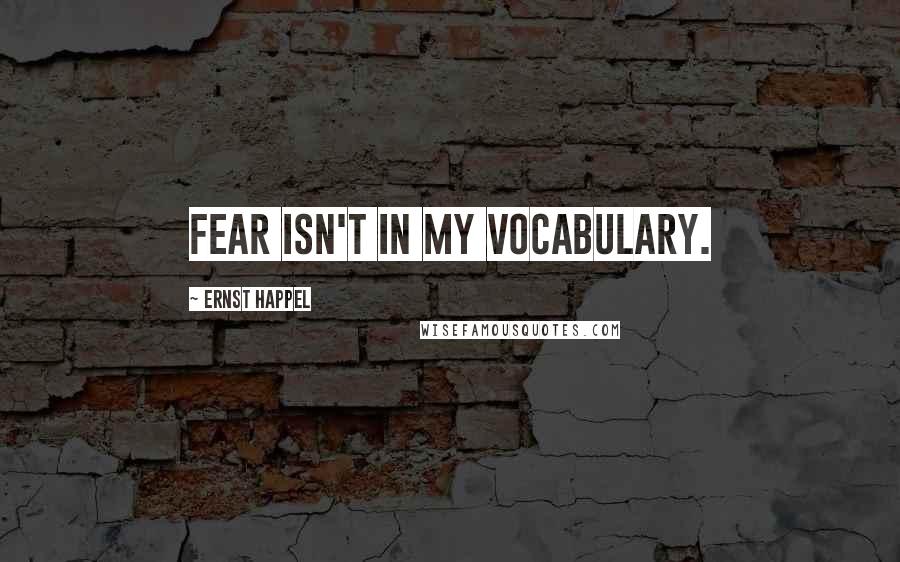 Ernst Happel Quotes: Fear isn't in my vocabulary.