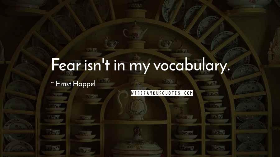 Ernst Happel Quotes: Fear isn't in my vocabulary.