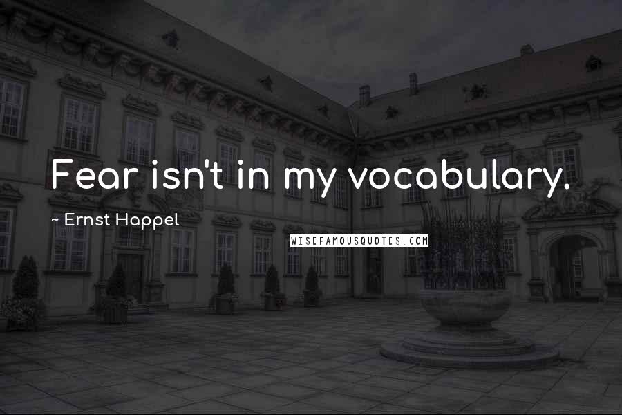Ernst Happel Quotes: Fear isn't in my vocabulary.