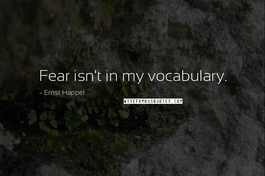 Ernst Happel Quotes: Fear isn't in my vocabulary.