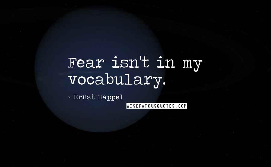 Ernst Happel Quotes: Fear isn't in my vocabulary.