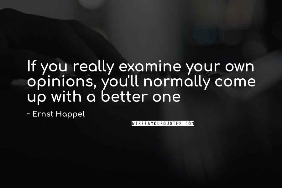 Ernst Happel Quotes: If you really examine your own opinions, you'll normally come up with a better one