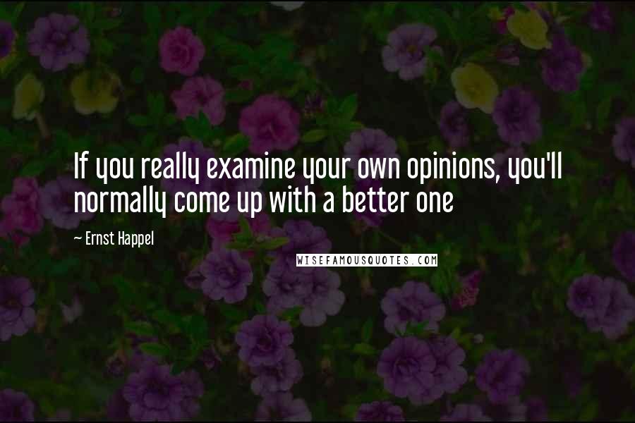 Ernst Happel Quotes: If you really examine your own opinions, you'll normally come up with a better one