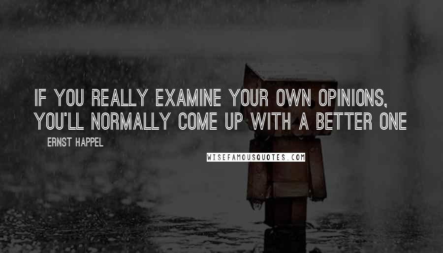 Ernst Happel Quotes: If you really examine your own opinions, you'll normally come up with a better one